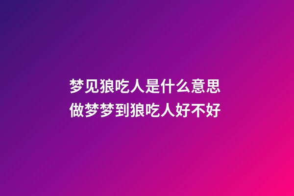 梦见狼吃人是什么意思 做梦梦到狼吃人好不好